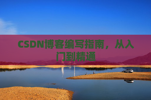 CSDN博客编写指南，从入门到精通